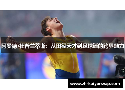 阿曼德·杜普兰蒂斯：从田径天才到足球迷的跨界魅力