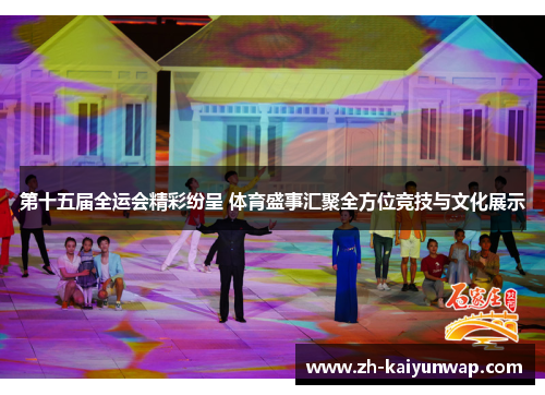 第十五届全运会精彩纷呈 体育盛事汇聚全方位竞技与文化展示