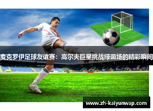 麦克罗伊足球友谊赛：高尔夫巨星挑战绿茵场的精彩瞬间