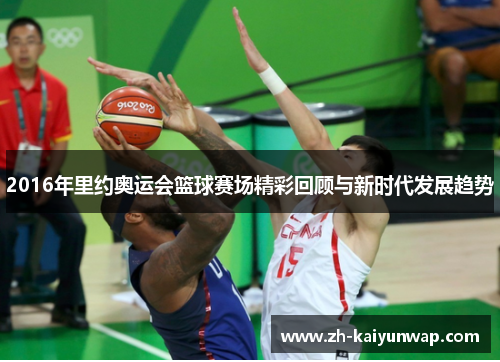 2016年里约奥运会篮球赛场精彩回顾与新时代发展趋势